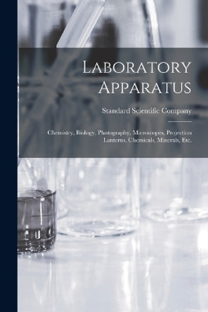 Laboratory Apparatus: Chemistry, Biology, Photography, Microscopes, Projection Lanterns, Chemicals, Minerals, Etc. by Standard Scientific Company 9781018398778