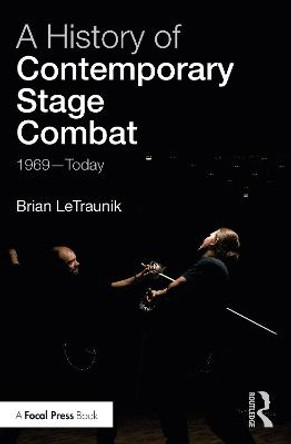 A History of Contemporary Stage Combat: 1969 - Today by Brian LeTraunik