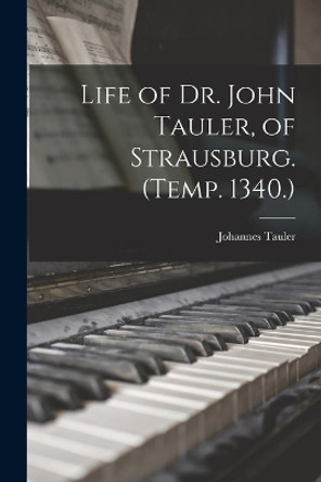 Life of Dr. John Tauler, of Strausburg. (Temp. 1340.) by Johannes Tauler 9781018428505