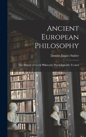 Ancient European Philosophy: The History of Greek Philosophy Psychologically Treated by Denton Jaques Snider 9781018432465