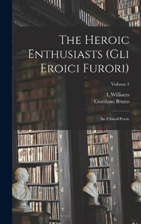 The Heroic Enthusiasts (Gli Eroici Furori): An Ethical Poem; Volume 1 by Giordano Bruno 9781018443379