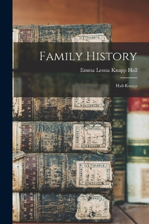 Family History: Hall-Knapp by Emma Leona Knapp Hall 9781018445229