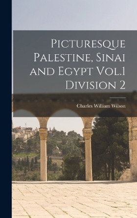 Picturesque Palestine, Sinai and Egypt Vol.1 Division 2 by Charles William Wilson 9781018457031