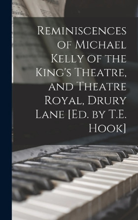 Reminiscences of Michael Kelly of the King's Theatre, and Theatre Royal, Drury Lane [Ed. by T.E. Hook] by Anonymous 9781018490397