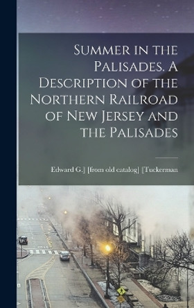 Summer in the Palisades. A Description of the Northern Railroad of New Jersey and the Palisades by Edward G ] [From Old Cata [Tuckerman 9781018510125