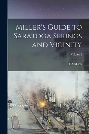 Miller's Guide to Saratoga Springs and Vicinity; Volume 2 by T Addison 1820-1900 Richards 9781018527208