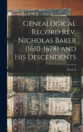 Genealogical Record Rev. Nicholas Baker (1610-1678) and his Descendents by Fred a 1846- Baker 9781018545493