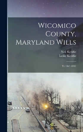 Wicomico County, Maryland Wills: Yr.1867-1897 by Leslie Keddie 9781017474831