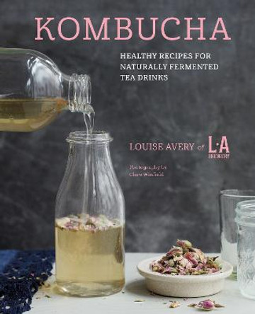 Kombucha: Healthy Recipes for Naturally Fermented Tea Drinks by Louise Avery
