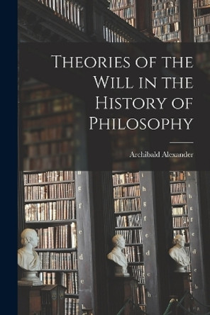 Theories of the Will in the History of Philosophy by Archibald Alexander 9781017530476