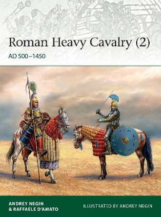 Roman Heavy Cavalry (2): AD 500–1450 by Dr Andrei Evgenevich Negin