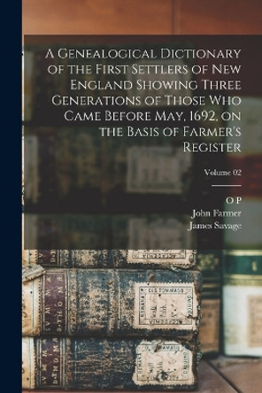 A Genealogical Dictionary of the First Settlers of New England Showing Three Generations of Those who Came Before May, 1692, on the Basis of Farmer's Register; Volume 02 by James Savage 9781016428606