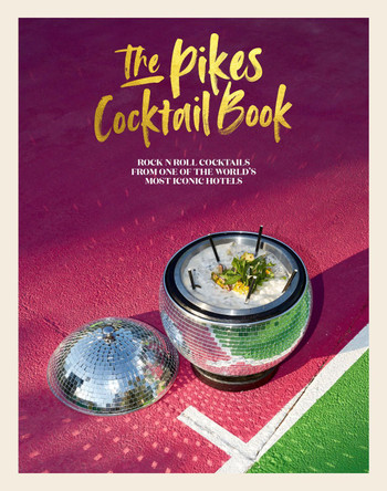 The Pikes Cocktail Book: Rock 'n' Roll Cocktails from One of the World's Most Iconic Hotels by Dawn Hindle