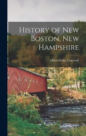 History of New Boston, New Hampshire by Elliott Colby Cogswell 9781018049519