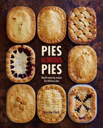 Pies, Glorious Pies: Mouth-Watering Recipes for Delicious Home-Made Pies by Maxine Clark