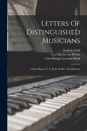 Letters Of Distinguished Musicians: Gluck, Haydn, P. E. Bach, Weber, Mendelssohn by Ludwig Nohl 9781017262490