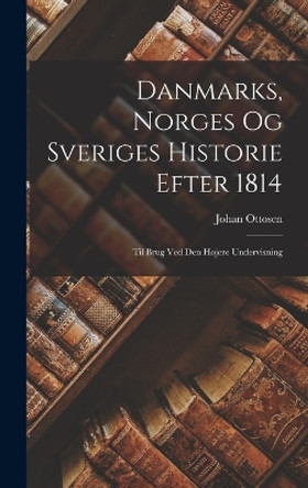 Danmarks, Norges og Sveriges Historie Efter 1814: Til Brug ved den Hojere Undervisning by Johan Ottosen 9781018261614