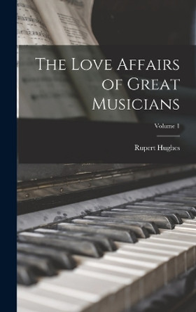 The Love Affairs of Great Musicians; Volume 1 by Rupert Hughes 9781017286410