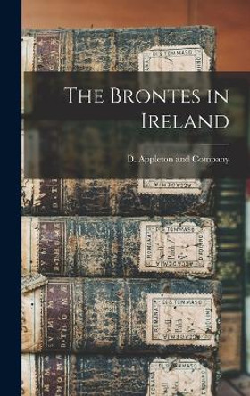 The Brontes in Ireland by D Appleton and Company 9781018489865