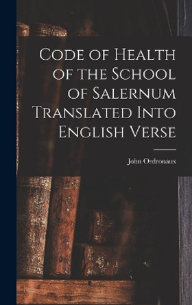 Code of Health of the School of Salernum Translated Into English Verse by John Ordronaux 9781018255330