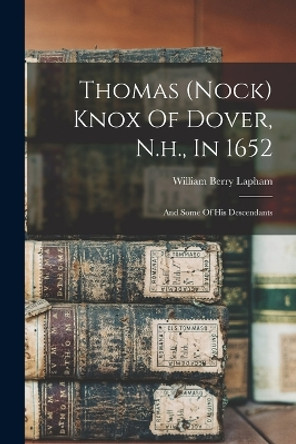 Thomas (nock) Knox Of Dover, N.h., In 1652: And Some Of His Descendants by William Berry 1828-1894 Lapham 9781016755740