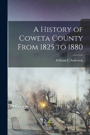 A History of Coweta County From 1825 to 1880 by William U Anderson 9781015684744