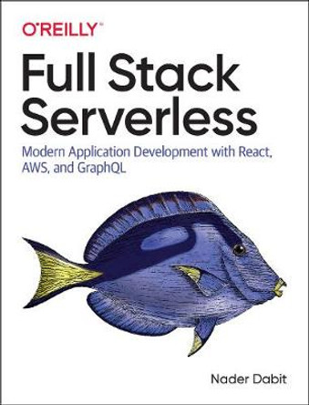 Full Stack Serverless: Modern Application Development with React, AWS, and GraphQL by Nader Dabit