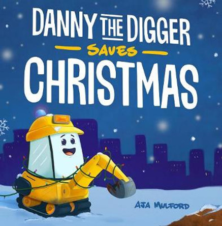 Danny The Digger Saves Christmas: A Construction Site Holiday Story for Kids by Aja Mulford