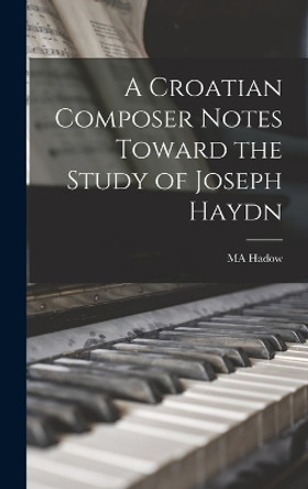 A Croatian Composer Notes Toward the Study of Joseph Haydn by Ma Hadow 9781017582185