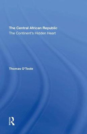 The Central African Republic: The Continent's Hidden Heart by Thomas E. O'toole