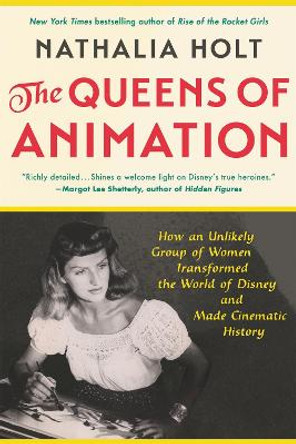 The Queens of Animation: The Untold Story of the Women Who Transformed the World of Disney and Made Cinematic History by Nathalia Holt