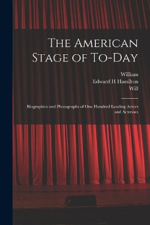 The American Stage of To-day; Biographies and Photographs of One Hundred Leading Actors and Actresses by William 1836-1917 Winter 9781018846842