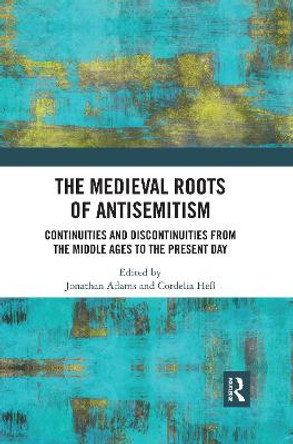 The Medieval Roots of Antisemitism: Continuities and Discontinuities from the Middle Ages to the Present Day by Jonathan Adams