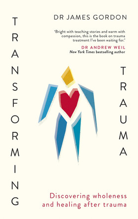 Transforming Trauma: Discovering Wholeness and Healing After Trauma by Doctor James Gordon