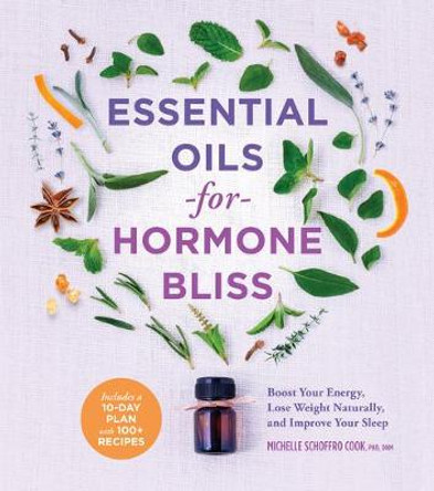 Essential Oils for Hormone Bliss: Reset Your Body Chemistry to Boost Your Energy, Lose Weight Naturally, and Improve Your Sleep by Michelle Schoffro Cook