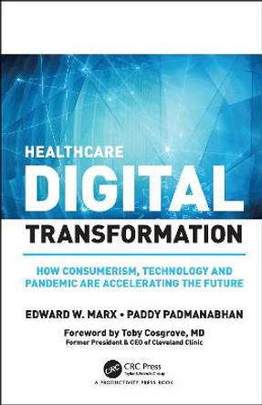 Healthcare Digital Transformation: How Consumerism, Technology and Pandemic are Accelerating the Future by Edward W. Marx