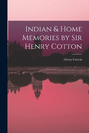 Indian & Home Memories by Sir Henry Cotton by Henry Cotton 9781018554532