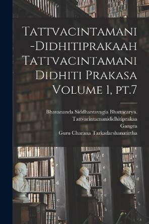 Tattvacintamani-Didhitiprakaah Tattvacintamani Didhiti prakasa Volume 1, pt.7 by Gangea 13th Cent 9781018636382