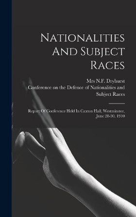 Nationalities And Subject Races; Report Of Conference Held In Caxton Hall, Westminster, June 28-30, 1910 by Conference on the Defence of National 9781018636696