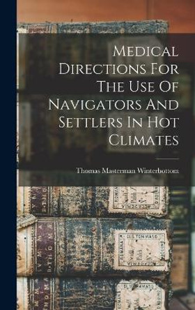 Medical Directions For The Use Of Navigators And Settlers In Hot Climates by Thomas Masterman 1765- Winterbottom 9781018645254