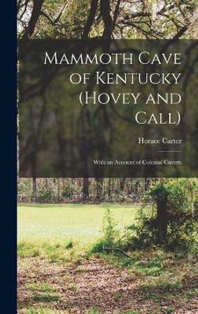 Mammoth Cave of Kentucky (Hovey and Call); With an Account of Colossal Cavern by Horace Carter 1833-1914 Hovey 9781018737058