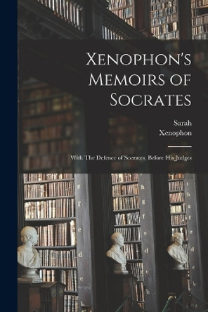 Xenophon's Memoirs of Socrates; With The Defence of Socrates, Before His Judges by Sarah 1710-1768 Fielding 9781018742038