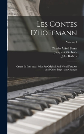 Les Contes D'hoffmann: Opera In Four Acts. With An Original And Novel First Act And Other Important Changes; Volume 1 by Jacques Offenbach 9781018772363