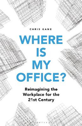 Where is My Office?: Reimagining the Workplace for the 21st Century by Chris Kane
