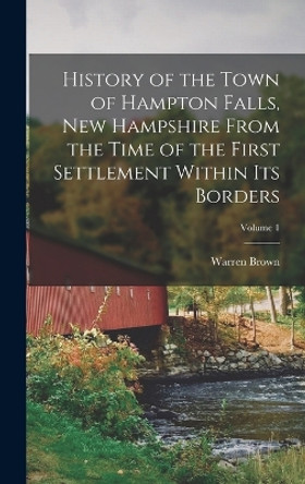 History of the Town of Hampton Falls, New Hampshire From the Time of the First Settlement Within Its Borders; Volume 1 by Warren Brown 9781018073408