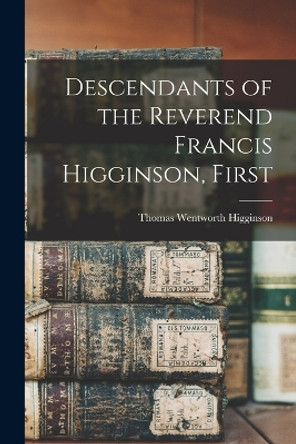 Descendants of the Reverend Francis Higginson, First by Thomas Wentworth Higginson 9781017573893