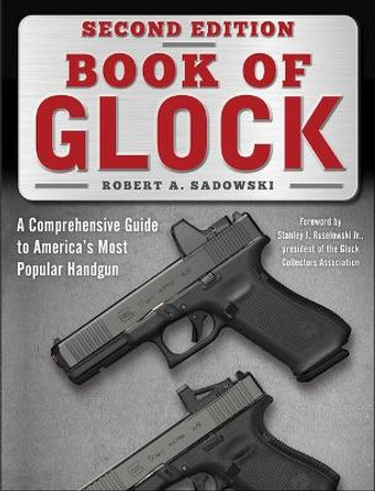 Book of Glock, Second Edition: A Comprehensive Guide to America's Most Popular Handgun by Robert A. Sadowski