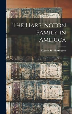 The Harrington Family in America by Eugene W Harrington 9781015685925