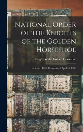 National Order of the Knights of the Golden Horseshoe; Instituted 1716, Reorganized April 15, 1916 by Knights of the Golden Horseshoe 9781016229357