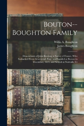 Bouton--Boughton Family: Descendants of John Boution, a Native of France, Who Embarked From Gravesend, Eng., and Landed at Boston in December, 1635, and Settled at Norwalk, Ct by James Boughton 9781015525818